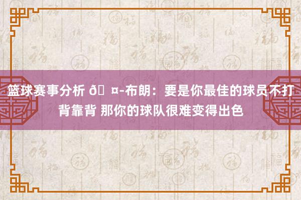 篮球赛事分析 🤭布朗：要是你最佳的球员不打背靠背 那你的球队很难变得出色