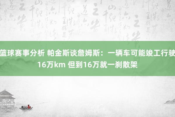 篮球赛事分析 帕金斯谈詹姆斯：一辆车可能竣工行驶16万km 但到16万就一刹散架