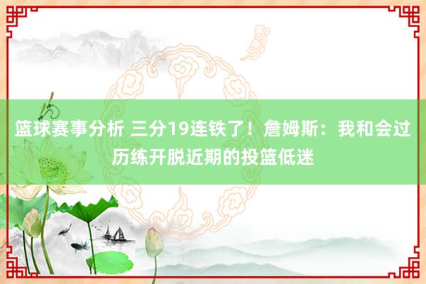 篮球赛事分析 三分19连铁了！詹姆斯：我和会过历练开脱近期的投篮低迷