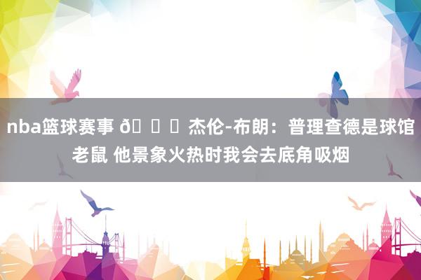 nba篮球赛事 😂杰伦-布朗：普理查德是球馆老鼠 他景象火热时我会去底角吸烟