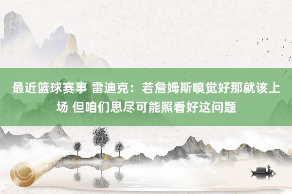 最近篮球赛事 雷迪克：若詹姆斯嗅觉好那就该上场 但咱们思尽可能照看好这问题