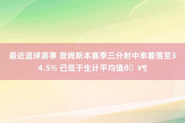 最近篮球赛事 詹姆斯本赛季三分射中率着落至34.5% 已低于生计平均值🥶