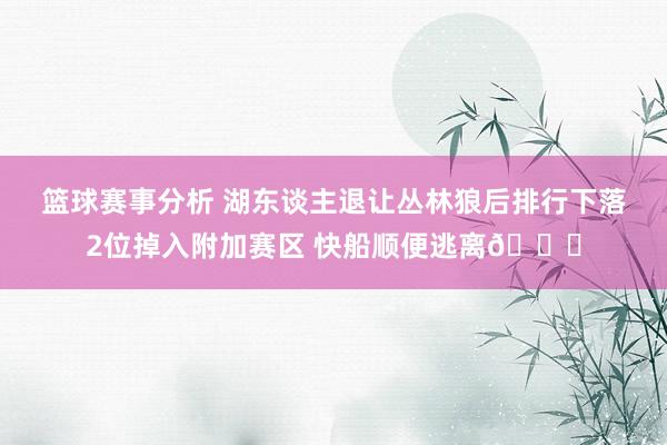 篮球赛事分析 湖东谈主退让丛林狼后排行下落2位掉入附加赛区 快船顺便逃离😋