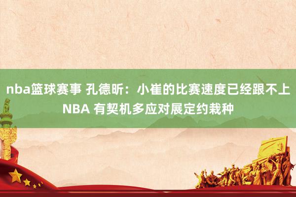 nba篮球赛事 孔德昕：小崔的比赛速度已经跟不上NBA 有契机多应对展定约栽种