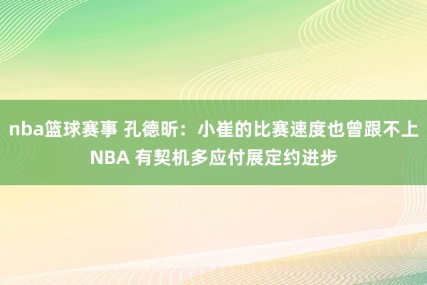 nba篮球赛事 孔德昕：小崔的比赛速度也曾跟不上NBA 有契机多应付展定约进步