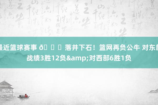 最近篮球赛事 😅落井下石！篮网再负公牛 对东部战绩3胜12负&对西部6胜1负