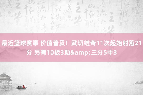 最近篮球赛事 价值普及！武切维奇11次起始射落21分 另有10板3助&三分5中3