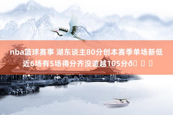 nba篮球赛事 湖东谈主80分创本赛季单场新低 近6场有5场得分齐没逾越105分😑