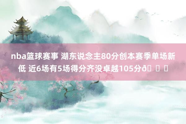 nba篮球赛事 湖东说念主80分创本赛季单场新低 近6场有5场得分齐没卓越105分😑