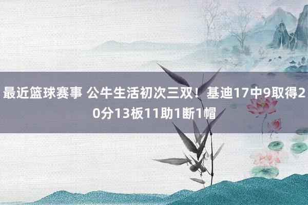 最近篮球赛事 公牛生活初次三双！基迪17中9取得20分13板11助1断1帽