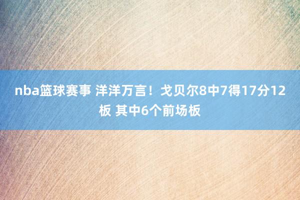 nba篮球赛事 洋洋万言！戈贝尔8中7得17分12板 其中6个前场板