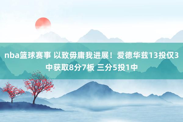 nba篮球赛事 以致毋庸我进展！爱德华兹13投仅3中获取8分7板 三分5投1中