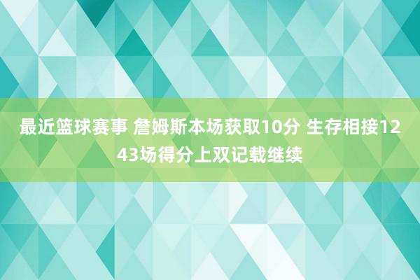 最近篮球赛事 詹姆斯本场获取10分 生存相接1243场得分上双记载继续