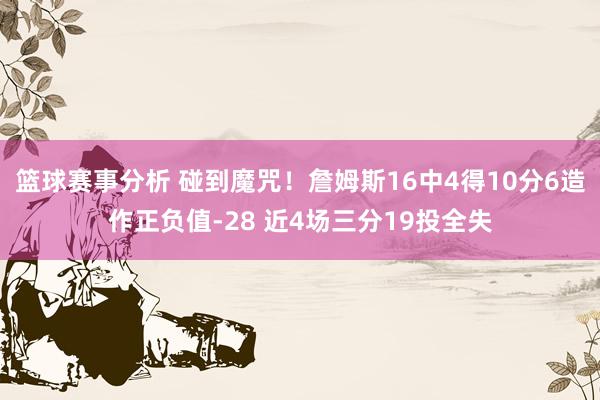 篮球赛事分析 碰到魔咒！詹姆斯16中4得10分6造作正负值-28 近4场三分19投全失