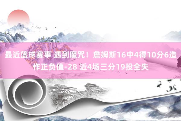 最近篮球赛事 遇到魔咒！詹姆斯16中4得10分6造作正负值-28 近4场三分19投全失