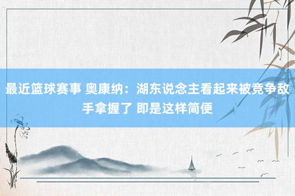 最近篮球赛事 奥康纳：湖东说念主看起来被竞争敌手拿握了 即是这样简便