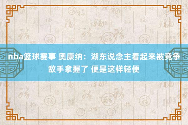 nba篮球赛事 奥康纳：湖东说念主看起来被竞争敌手拿握了 便是这样轻便