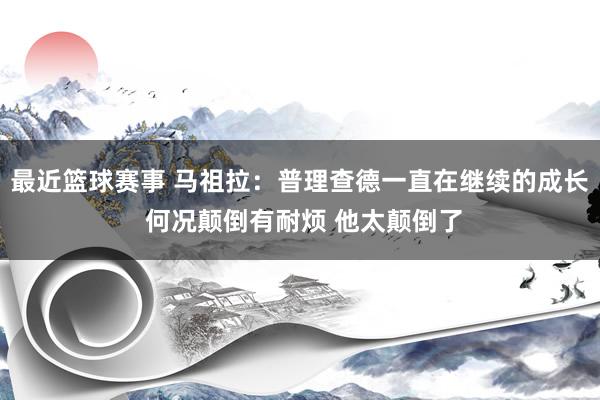 最近篮球赛事 马祖拉：普理查德一直在继续的成长 何况颠倒有耐烦 他太颠倒了