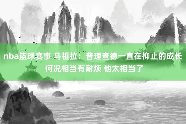 nba篮球赛事 马祖拉：普理查德一直在抑止的成长 何况相当有耐烦 他太相当了