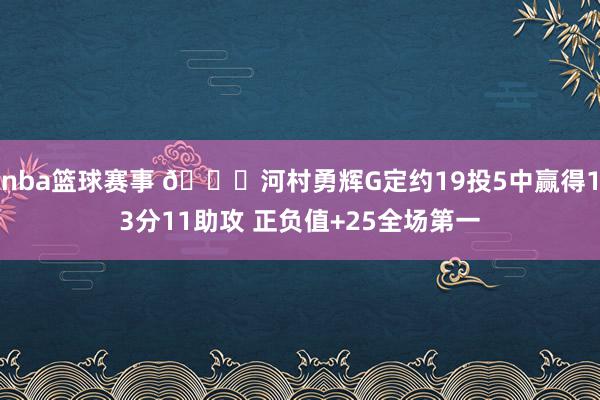 nba篮球赛事 👀河村勇辉G定约19投5中赢得13分11助攻 正负值+25全场第一