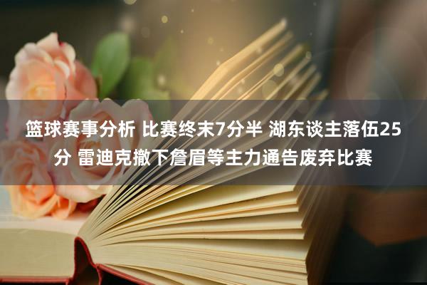 篮球赛事分析 比赛终末7分半 湖东谈主落伍25分 雷迪克撤下詹眉等主力通告废弃比赛