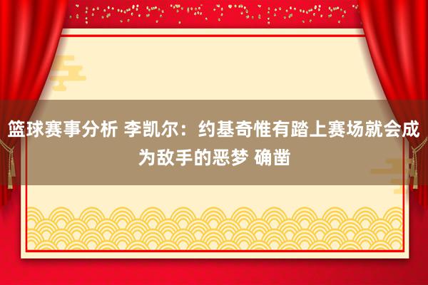 篮球赛事分析 李凯尔：约基奇惟有踏上赛场就会成为敌手的恶梦 确凿