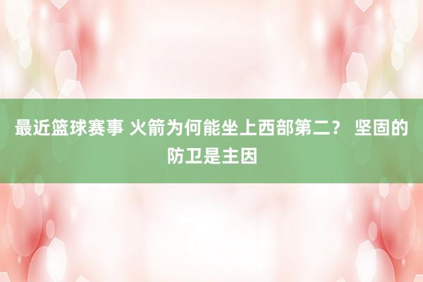 最近篮球赛事 火箭为何能坐上西部第二？ 坚固的防卫是主因