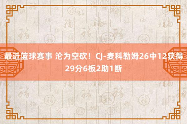 最近篮球赛事 沦为空砍！CJ-麦科勒姆26中12获得29分6板2助1断