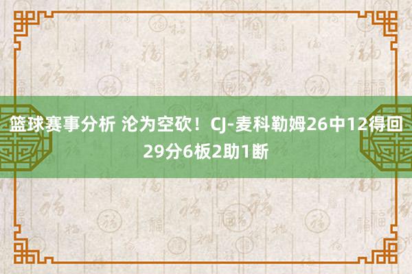 篮球赛事分析 沦为空砍！CJ-麦科勒姆26中12得回29分6板2助1断