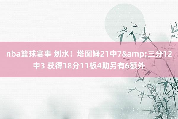 nba篮球赛事 划水！塔图姆21中7&三分12中3 获得18分11板4助另有6额外