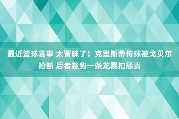 最近篮球赛事 太冒昧了！克里斯蒂传球被戈贝尔抢断 后者趁势一条龙暴扣惩责