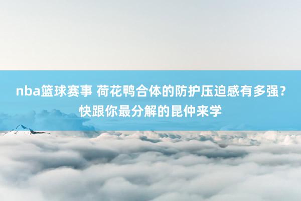 nba篮球赛事 荷花鸭合体的防护压迫感有多强？快跟你最分解的昆仲来学