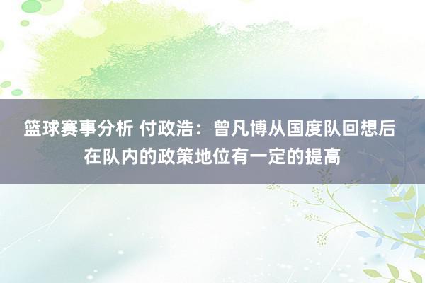 篮球赛事分析 付政浩：曾凡博从国度队回想后 在队内的政策地位有一定的提高