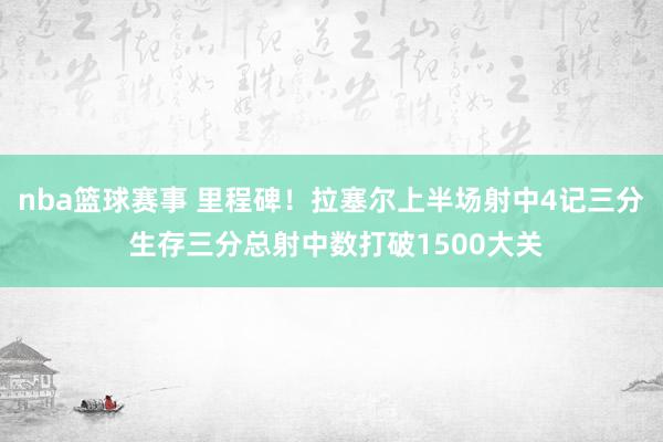 nba篮球赛事 里程碑！拉塞尔上半场射中4记三分 生存三分总射中数打破1500大关