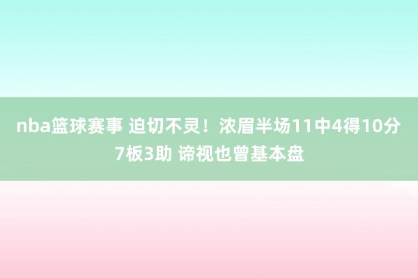 nba篮球赛事 迫切不灵！浓眉半场11中4得10分7板3助 谛视也曾基本盘