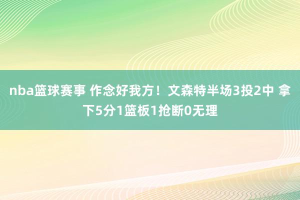 nba篮球赛事 作念好我方！文森特半场3投2中 拿下5分1篮板1抢断0无理