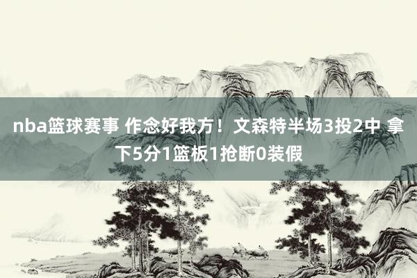 nba篮球赛事 作念好我方！文森特半场3投2中 拿下5分1篮板1抢断0装假