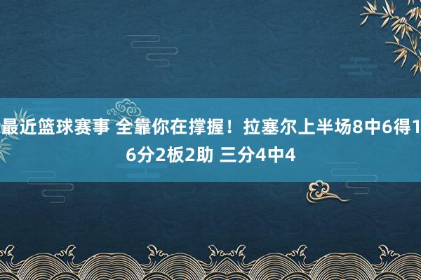 最近篮球赛事 全靠你在撑握！拉塞尔上半场8中6得16分2板2助 三分4中4