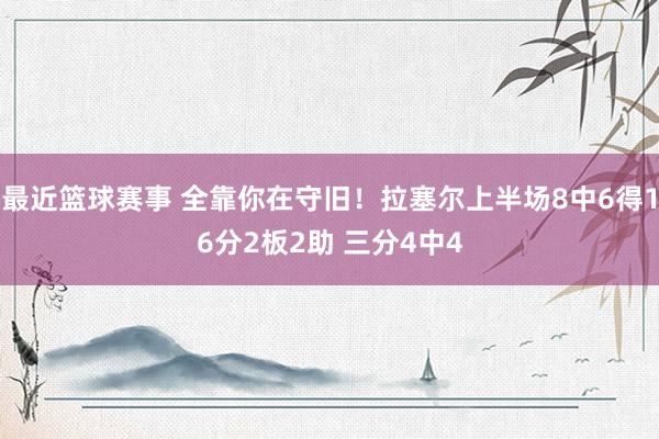 最近篮球赛事 全靠你在守旧！拉塞尔上半场8中6得16分2板2助 三分4中4