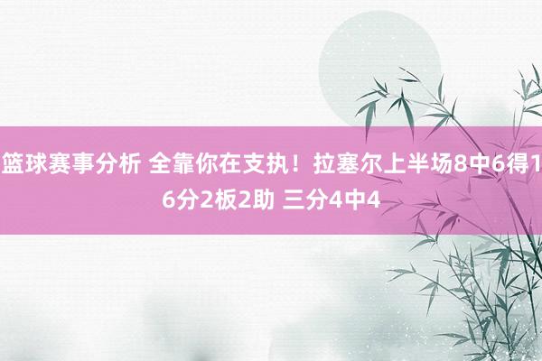 篮球赛事分析 全靠你在支执！拉塞尔上半场8中6得16分2板2助 三分4中4