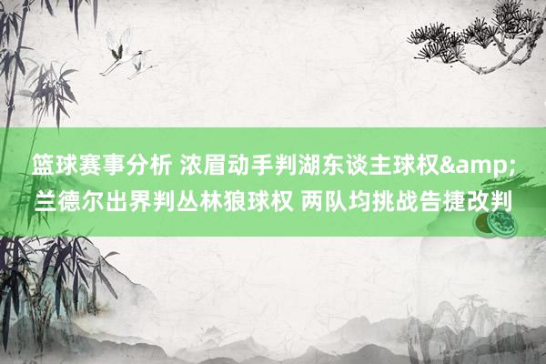 篮球赛事分析 浓眉动手判湖东谈主球权&兰德尔出界判丛林狼球权 两队均挑战告捷改判