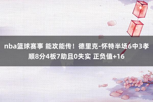 nba篮球赛事 能攻能传！德里克-怀特半场6中3孝顺8分4板7助且0失实 正负值+16