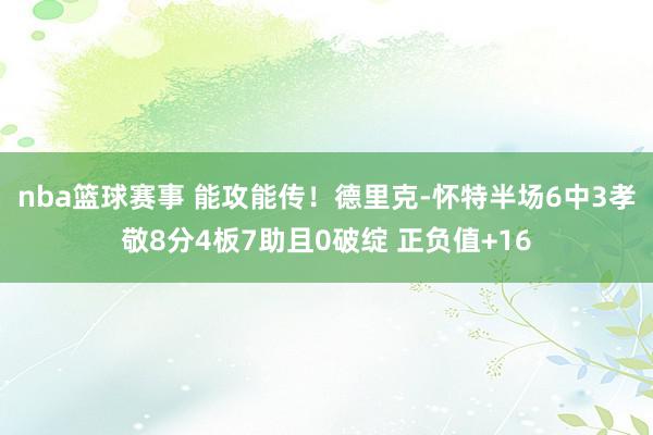 nba篮球赛事 能攻能传！德里克-怀特半场6中3孝敬8分4板7助且0破绽 正负值+16