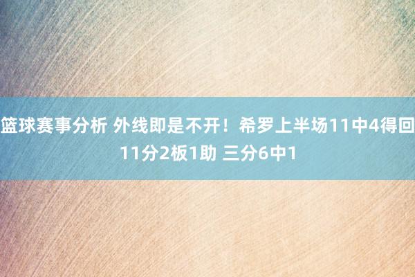 篮球赛事分析 外线即是不开！希罗上半场11中4得回11分2板1助 三分6中1