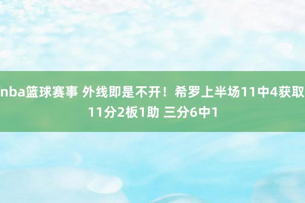 nba篮球赛事 外线即是不开！希罗上半场11中4获取11分2板1助 三分6中1