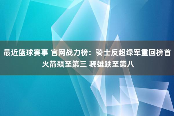 最近篮球赛事 官网战力榜：骑士反超绿军重回榜首 火箭飙至第三 骁雄跌至第八