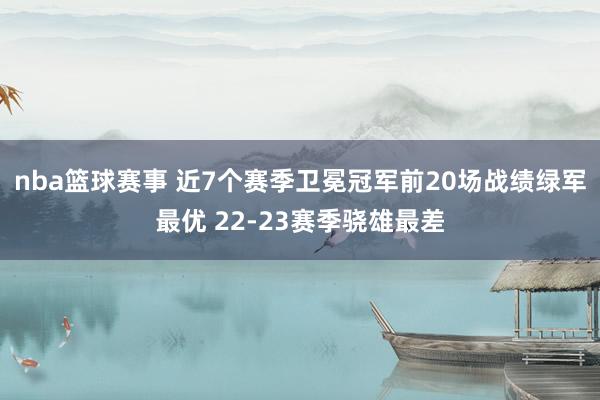 nba篮球赛事 近7个赛季卫冕冠军前20场战绩绿军最优 22-23赛季骁雄最差