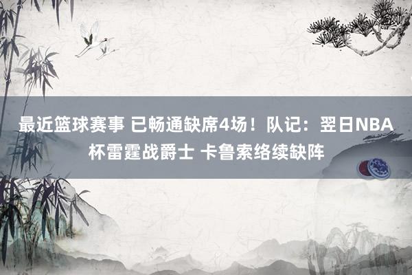 最近篮球赛事 已畅通缺席4场！队记：翌日NBA杯雷霆战爵士 卡鲁索络续缺阵