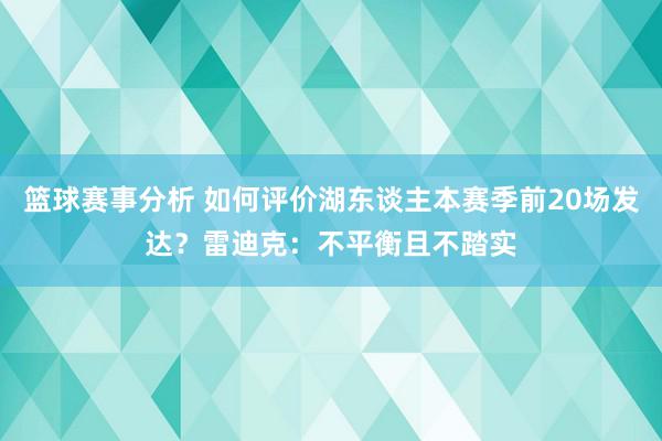 篮球赛事分析 如何评价湖东谈主本赛季前20场发达？雷迪克：不平衡且不踏实