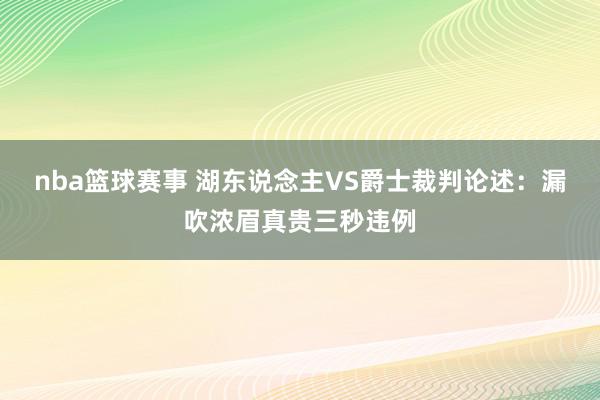 nba篮球赛事 湖东说念主VS爵士裁判论述：漏吹浓眉真贵三秒违例